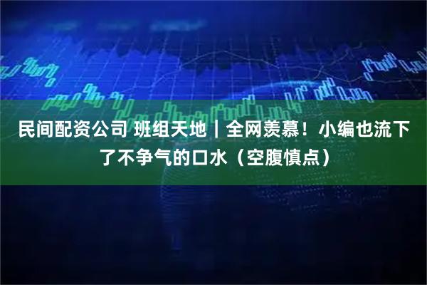 民间配资公司 班组天地｜全网羡慕！小编也流下了不争气的口水（空腹慎点）