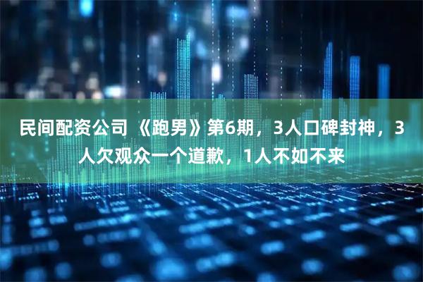 民间配资公司 《跑男》第6期，3人口碑封神，3人欠观众一个道歉，1人不如不来