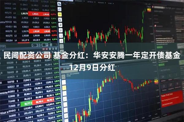 民间配资公司 基金分红：华安安腾一年定开债基金12月9日分红