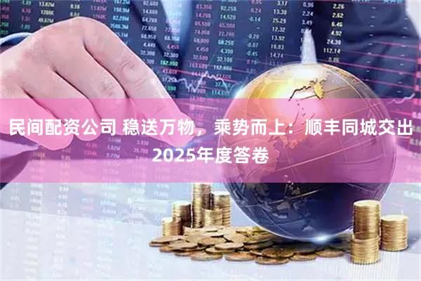 民间配资公司 稳送万物，乘势而上：顺丰同城交出2025年度答卷