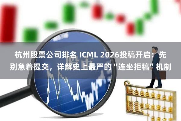杭州股票公司排名 ICML 2026投稿开启：先别急着提交，详解史上最严的“连坐拒稿”机制