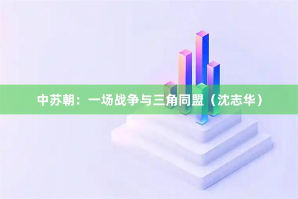 中苏朝：一场战争与三角同盟（沈志华）