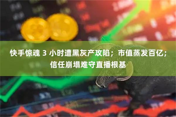 快手惊魂 3 小时遭黑灰产攻陷；市值蒸发百亿；信任崩塌难守直播根基