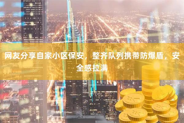 网友分享自家小区保安，整齐队列携带防爆盾，安全感拉满