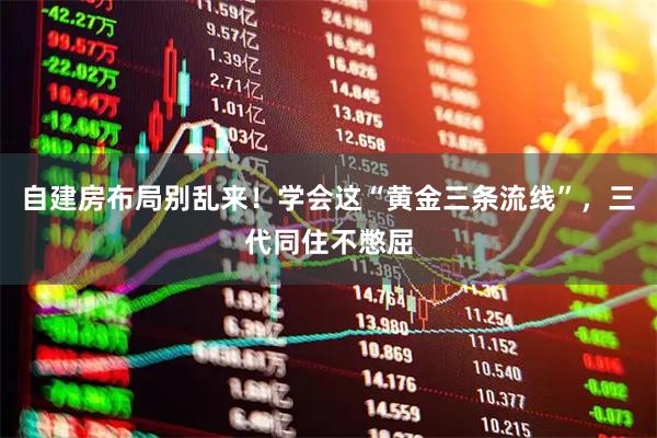 自建房布局别乱来！学会这“黄金三条流线”，三代同住不憋屈