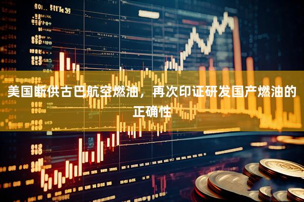 美国断供古巴航空燃油，再次印证研发国产燃油的正确性