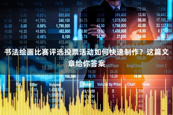 书法绘画比赛评选投票活动如何快速制作？这篇文章给你答案