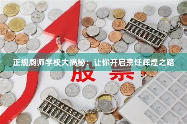 正规厨师学校大揭秘：让你开启烹饪辉煌之路