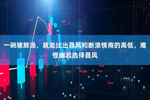 一碗猪肺汤，就能比出聂风和断浪情商的高低，难怪幽若选择聂风
