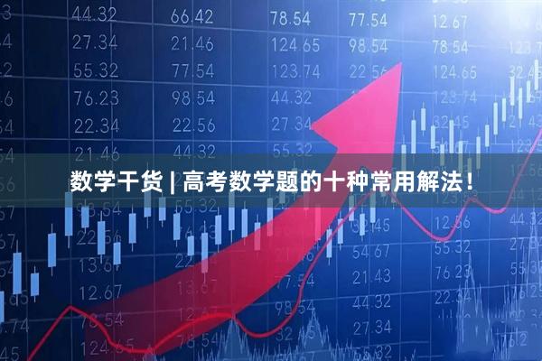 数学干货 | 高考数学题的十种常用解法！