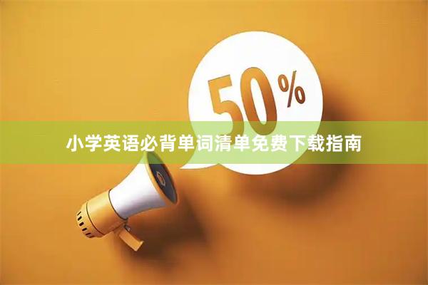 小学英语必背单词清单免费下载指南