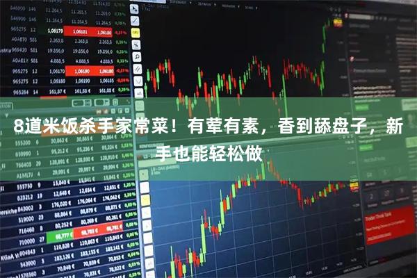 8道米饭杀手家常菜！有荤有素，香到舔盘子，新手也能轻松做