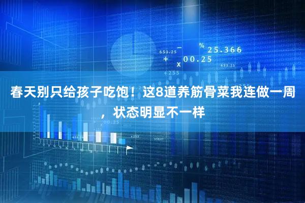 春天别只给孩子吃饱！这8道养筋骨菜我连做一周，状态明显不一样
