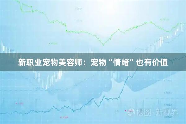 新职业宠物美容师：宠物“情绪”也有价值