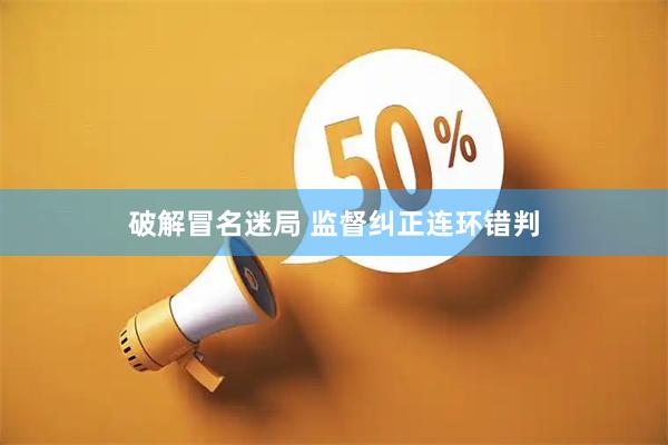 破解冒名迷局 监督纠正连环错判
