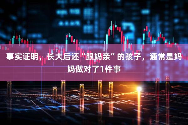 事实证明，长大后还“跟妈亲”的孩子，通常是妈妈做对了1件事