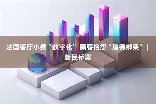 法国餐厅小费“数字化” 顾客抱怨“道德绑架” | 新民侨梁